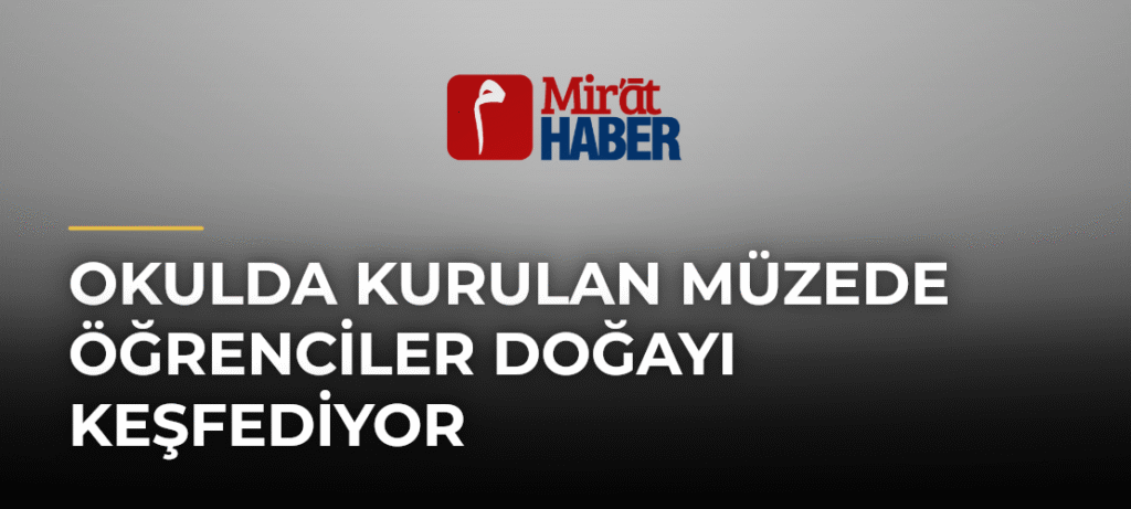 Okulda Kurulan Müzede Öğrenciler Doğayı Keşfediyor