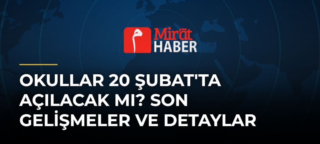 Okullar 20 Şubat’ta Açılacak Mı? Son Gelişmeler ve Detaylar