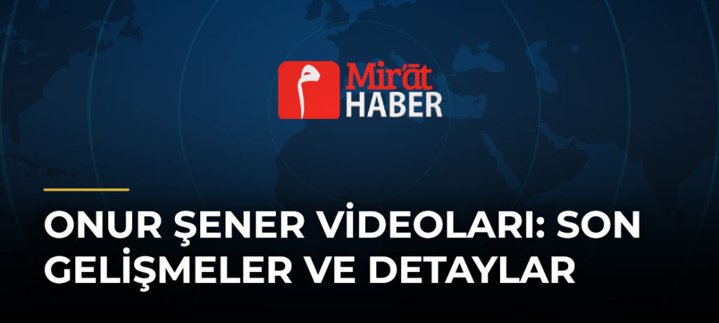Onur Şener Videoları: Son Gelişmeler ve Detaylar