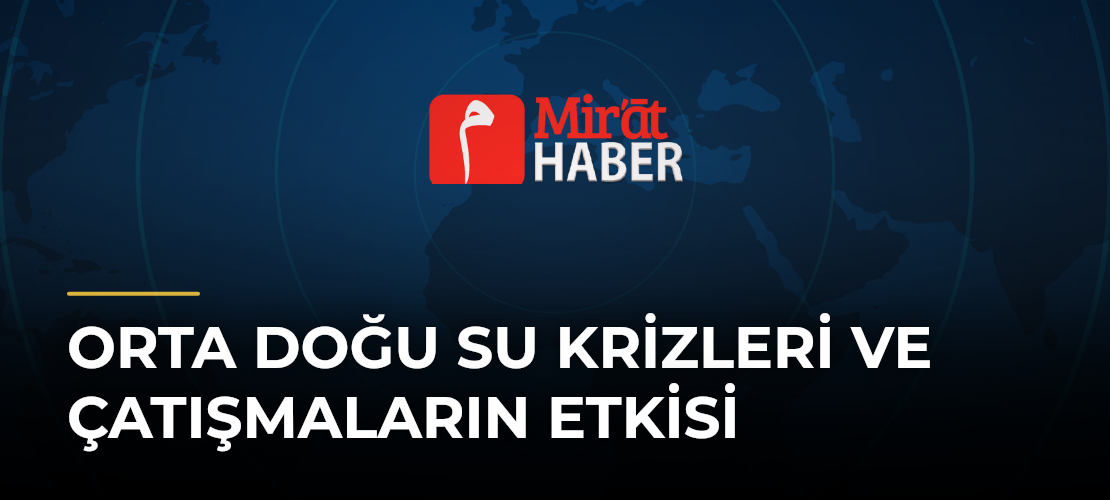 Orta Doğu Su Krizleri ve Çatışmaların Etkisi