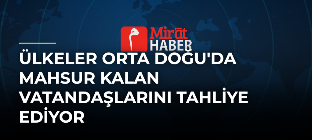 Ülkeler Orta Doğu’da Mahsur Kalan Vatandaşlarını Tahliye Ediyor