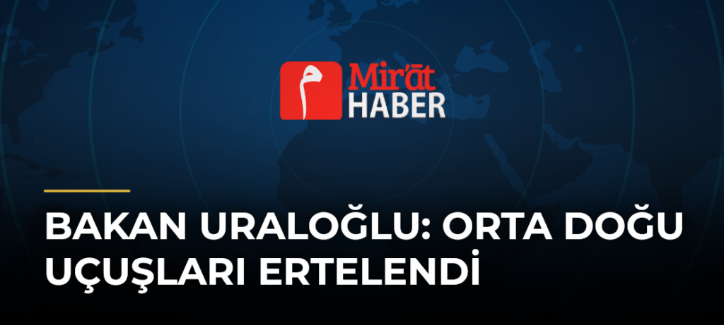 Bakan Uraloğlu: Orta Doğu Uçuşları Ertelendi