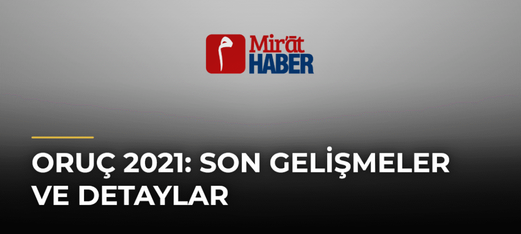 Oruç 2021: Son Gelişmeler ve Detaylar