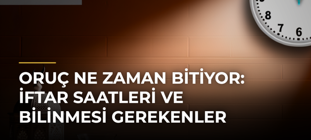 Oruç Ne Zaman Bitiyor: İftar Saatleri ve Bilinmesi Gerekenler