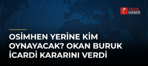 Osimhen Yerine Kim Oynayacak? Okan Buruk İcardi Kararını Verdi