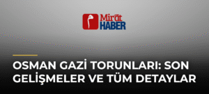 Osman Gazi Torunları: Son Gelişmeler ve Tüm Detaylar