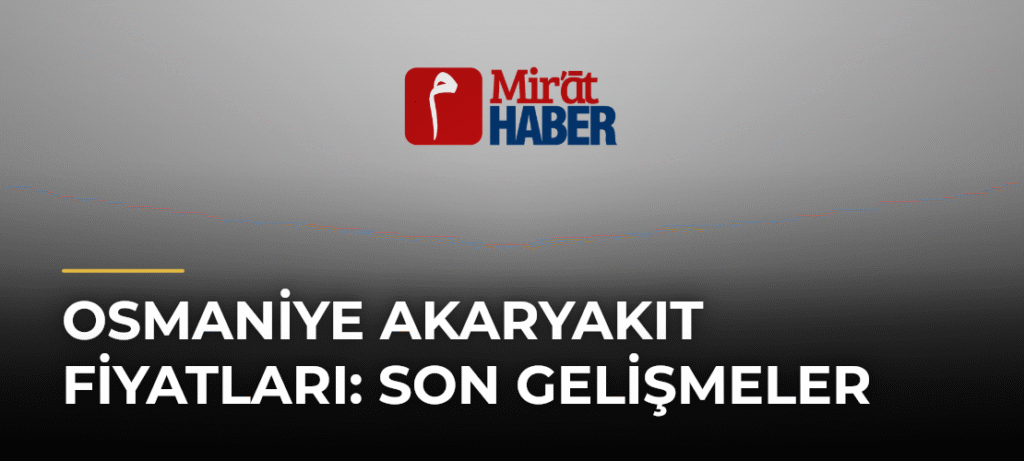 Osmaniye Akaryakıt Fiyatları: Son Gelişmeler