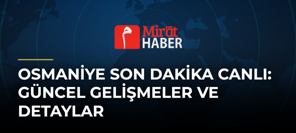 Osmaniye Son Dakika Canlı: Güncel Gelişmeler ve Detaylar