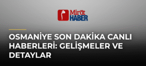 Osmaniye Son Dakika Canlı Haberleri: Gelişmeler ve Detaylar