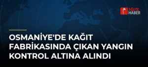 Osmaniye’de Kağıt Fabrikasında Çıkan Yangın Kontrol Altına Alındı