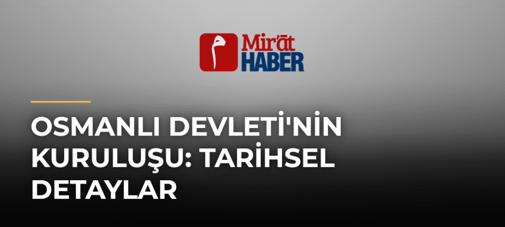 Osmanlı Devleti’nin Kuruluşu: Tarihsel Detaylar