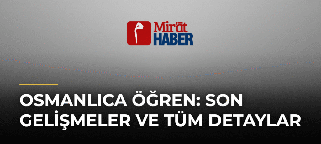 Osmanlıca Öğren: Son Gelişmeler ve Tüm Detaylar