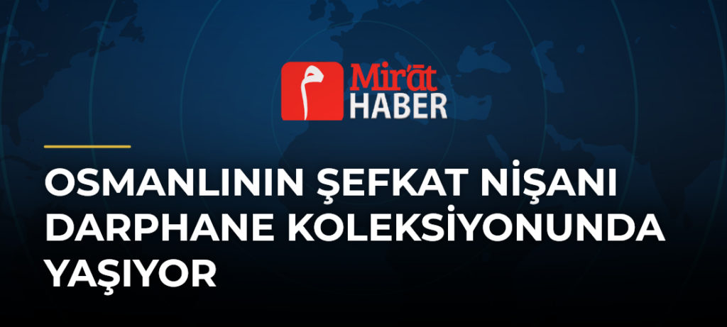 Osmanlının Şefkat Nişanı Darphane Koleksiyonunda Yaşıyor