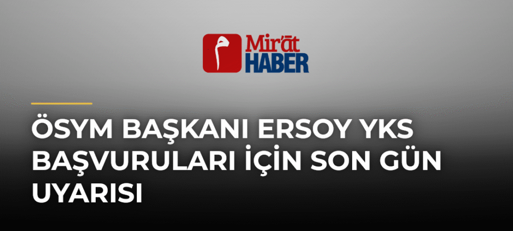 ÖSYM Başkanı Ersoy YKS Başvuruları İçin Son Gün Uyarısı
