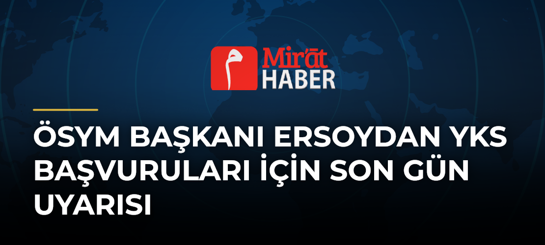 ÖSYM Başkanı Ersoydan YKS Başvuruları İçin Son Gün Uyarısı