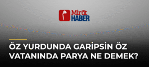 Öz Yurdunda Garipsin Öz Vatanında Parya Ne Demek?
