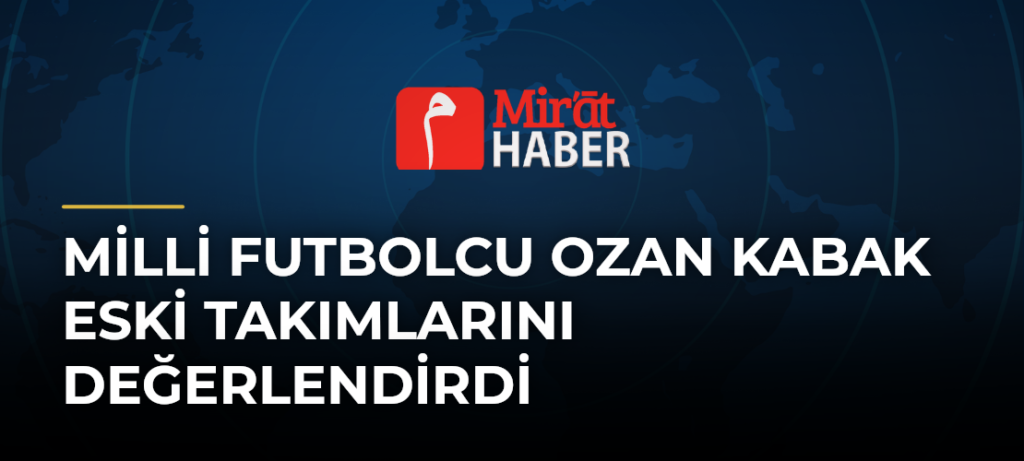 Milli Futbolcu Ozan Kabak Eski Takımlarını Değerlendirdi