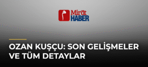 Ozan Kuşçu: Son Gelişmeler ve Tüm Detaylar