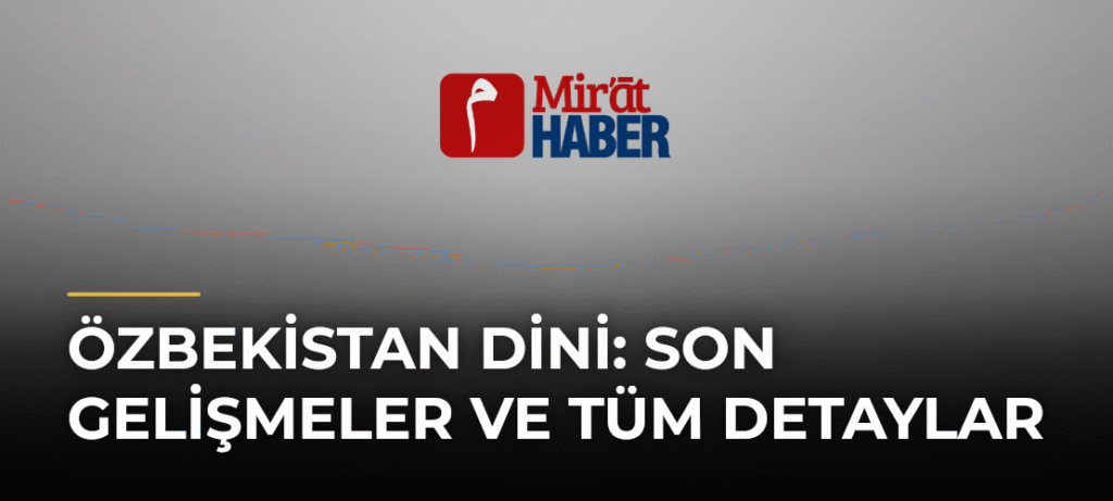 Özbekistan Dini: Son Gelişmeler ve Tüm Detaylar