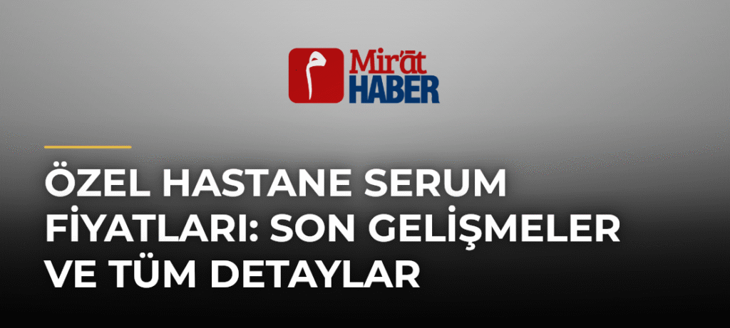 Özel Hastane Serum Fiyatları: Son Gelişmeler ve Tüm Detaylar