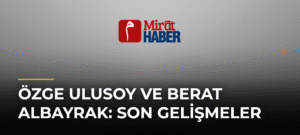 Özge Ulusoy ve Berat Albayrak: Son Gelişmeler