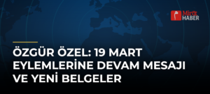Özgür Özel: 19 Mart Eylemlerine Devam Mesajı ve Yeni Belgeler