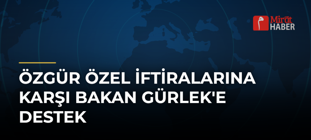 Özgür Özel İftiralarına Karşı Bakan Gürlek’e Destek
