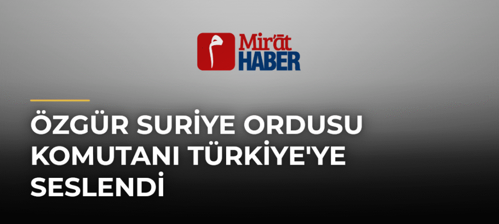Özgür Suriye Ordusu Komutanı Türkiye’ye Seslendi