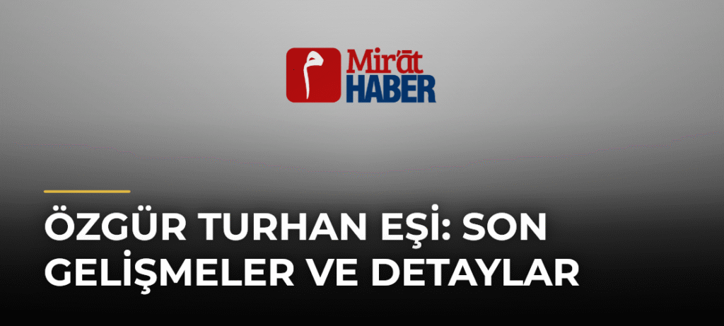 Özgür Turhan Eşi: Son Gelişmeler ve Detaylar