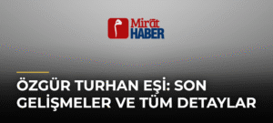 Özgür Turhan Eşi: Son Gelişmeler ve Tüm Detaylar