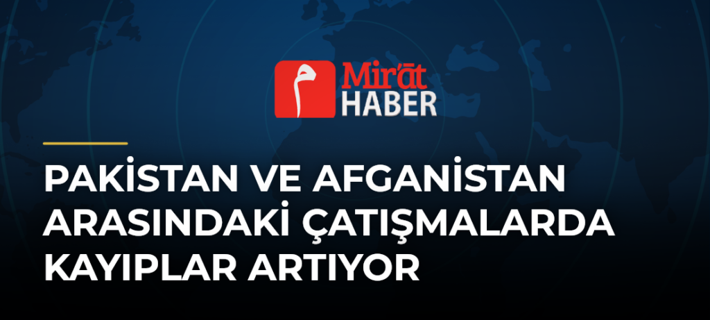 Pakistan ve Afganistan Arasındaki Çatışmalarda Kayıplar Artıyor