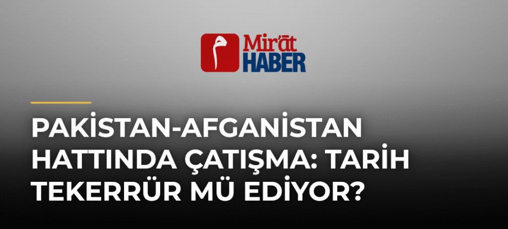 Pakistan-Afganistan Hattında Çatışma: Tarih Tekerrür mü Ediyor?