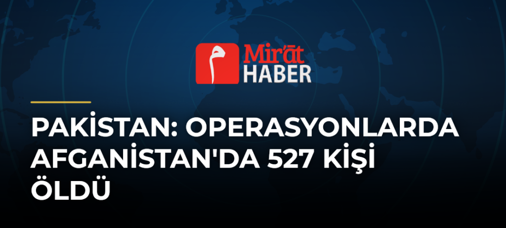 Pakistan: Operasyonlarda Afganistan’da 527 Kişi Öldü