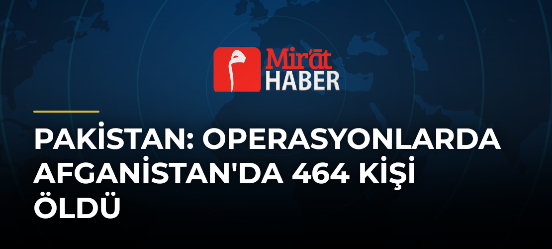 Pakistan: Operasyonlarda Afganistan'da 464 Kişi Öldü