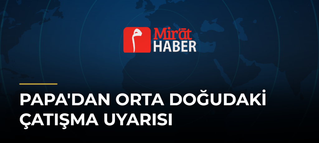 Papa’dan Orta Doğudaki Çatışma Uyarısı