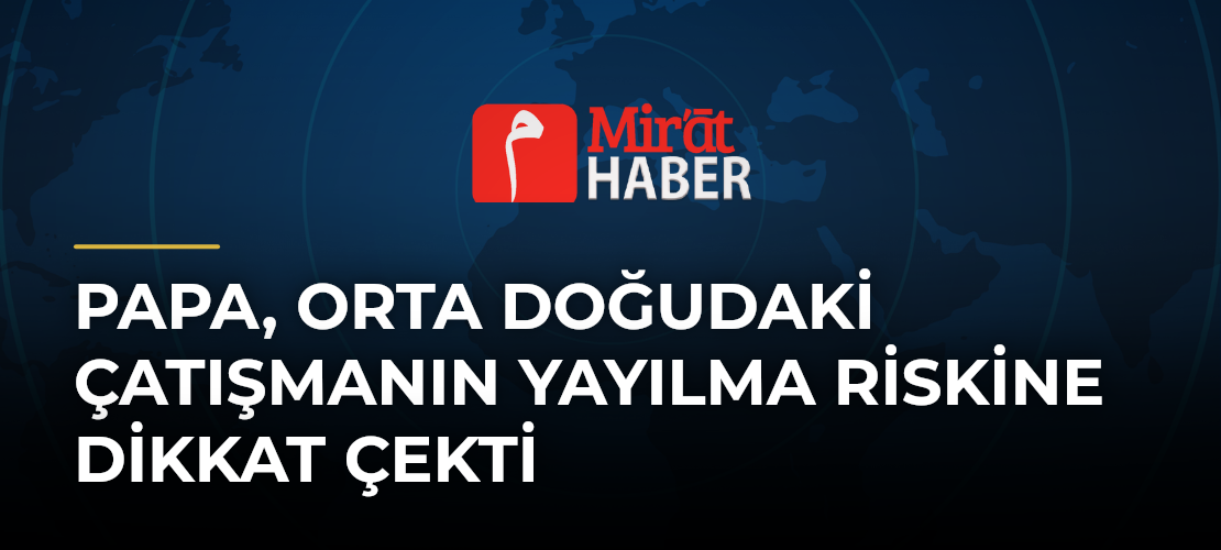 Papa, Orta Doğudaki Çatışmanın Yayılma Riskine Dikkat Çekti