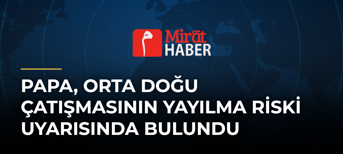 Papa, Orta Doğu Çatışmasının Yayılma Riski Uyarısında Bulundu