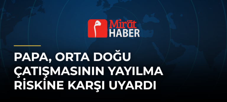 Papa, Orta Doğu Çatışmasının Yayılma Riskine Karşı Uyardı
