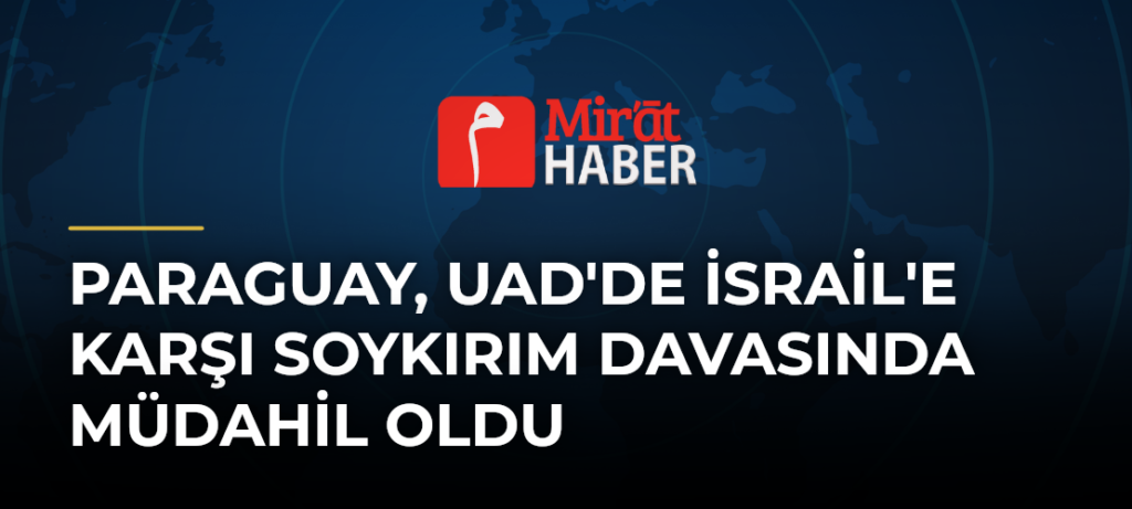 Paraguay, UAD’de İsrail’e Karşı Soykırım Davasında Müdahil Oldu