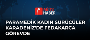 Paramedik Kadın Sürücüler Karadeniz’de Fedakarca Görevde