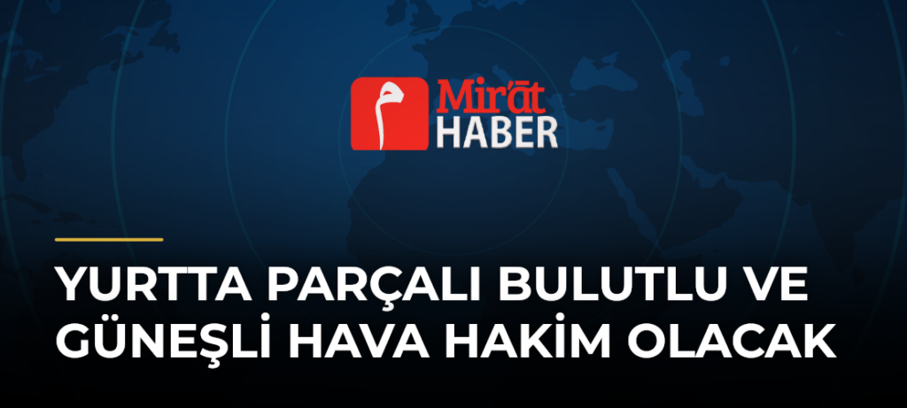 Yurtta Parçalı Bulutlu ve Güneşli Hava Hakim Olacak