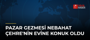 Pazar Gezmesi Nebahat Çehre’nin Evine Konuk Oldu