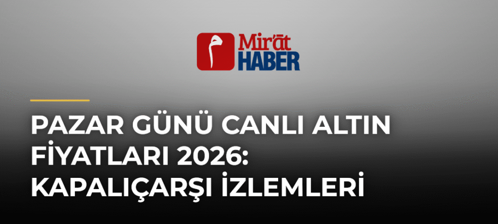 Pazar Günü Canlı Altın Fiyatları 2026: Kapalıçarşı İzlemleri