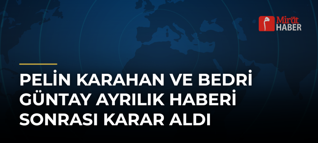 Pelin Karahan ve Bedri Güntay Ayrılık Haberi Sonrası Karar Aldı