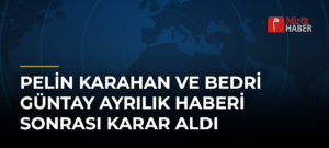 Pelin Karahan ve Bedri Güntay Ayrılık Haberi Sonrası Karar Aldı