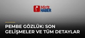 Pembe Gözlük: Son Gelişmeler ve Tüm Detaylar