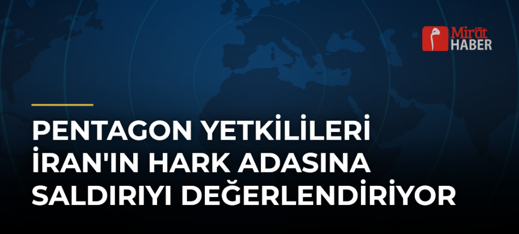 Pentagon Yetkilileri İran’ın Hark Adasına Saldırıyı Değerlendiriyor