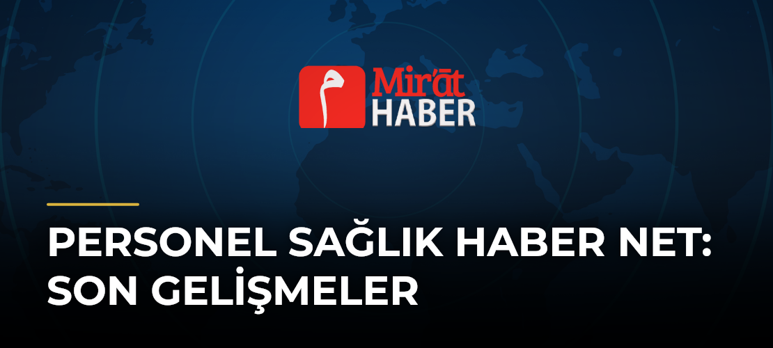 Personel Sağlık Haber Net: Son Gelişmeler - Mirat Haber