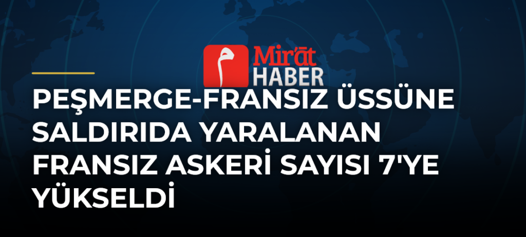 Peşmerge-Fransız Üssüne Saldırıda Yaralanan Fransız Askeri Sayısı 7’ye Yükseldi