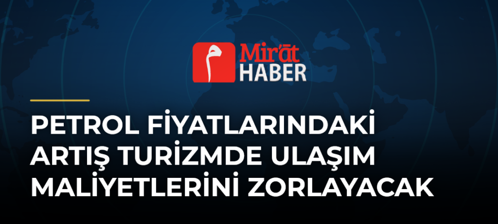 Petrol Fiyatlarındaki Artış Turizmde Ulaşım Maliyetlerini Zorlayacak